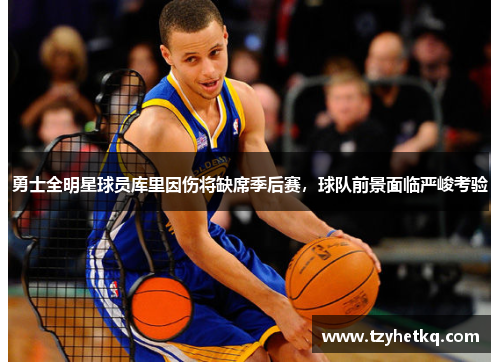 勇士全明星球员库里因伤将缺席季后赛，球队前景面临严峻考验