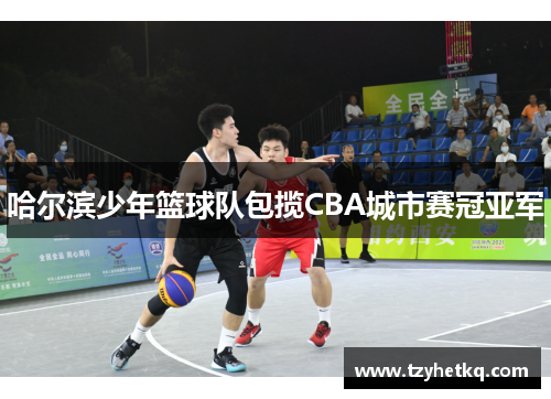 哈尔滨少年篮球队包揽CBA城市赛冠亚军