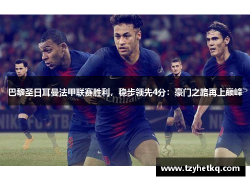 巴黎圣日耳曼法甲联赛胜利，稳步领先4分：豪门之路再上巅峰