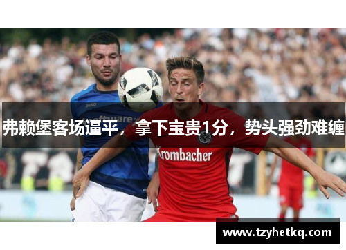 弗赖堡客场逼平，拿下宝贵1分，势头强劲难缠