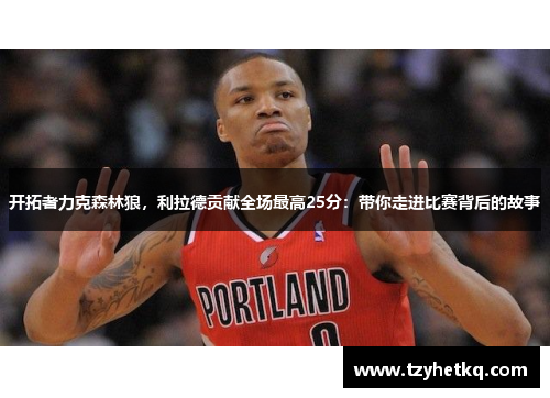 开拓者力克森林狼，利拉德贡献全场最高25分：带你走进比赛背后的故事